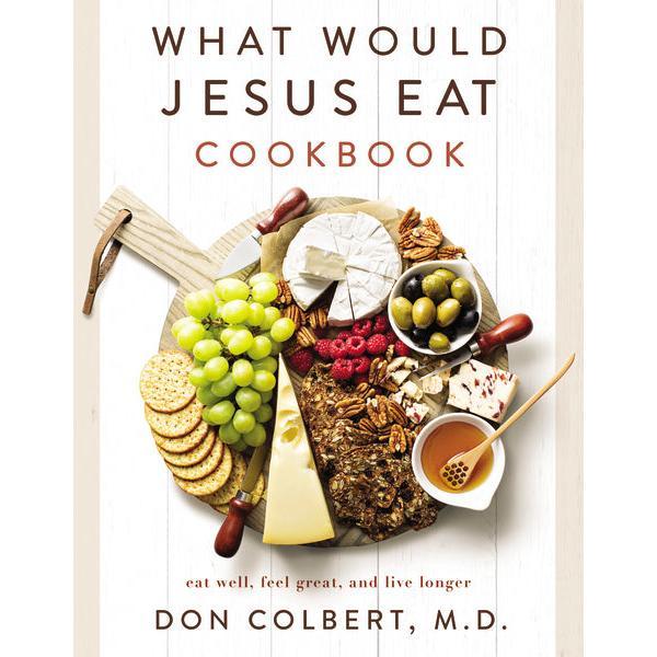 What Would Jesus Eat Cookbook: Eat Well. Feel Great. Live Longer.